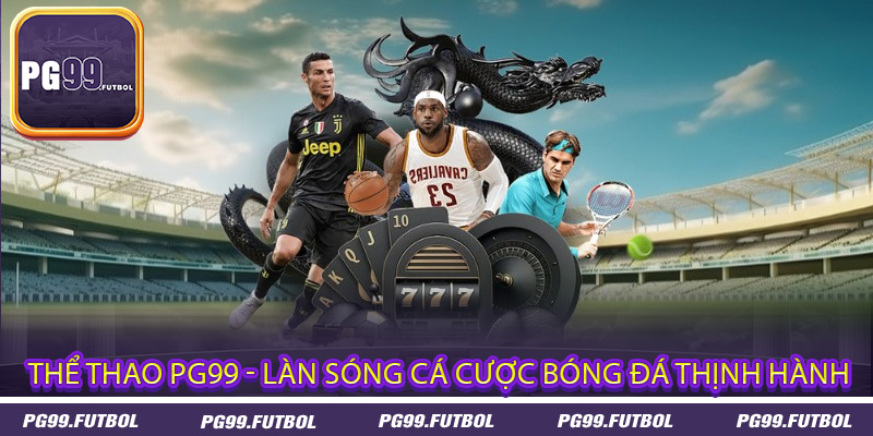 Thể Thao PG99 - Làn Sóng Cá Cược Bóng Đá Thịnh Hành