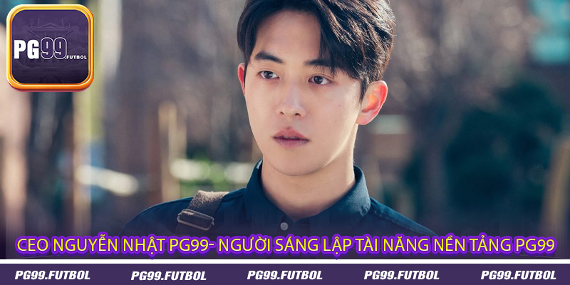 CEO Nguyễn Nhật PG99- Người sáng lập tài năng nền tảng PG99