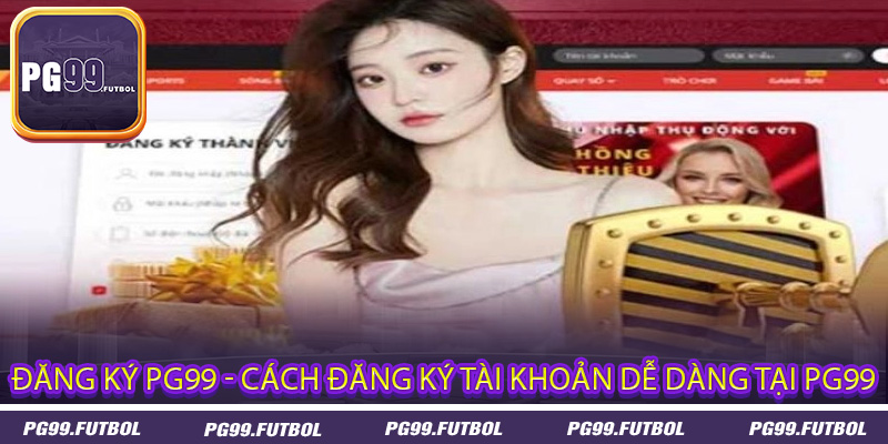 Đăng ký PG99 - Cách đăng ký tài khoản dễ dàng tại PG99