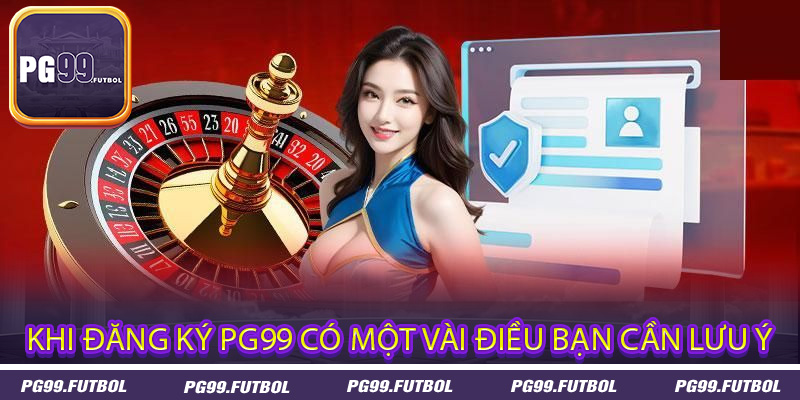 Khi đăng ký PG99 có một vài điều bạn cần lưu ý