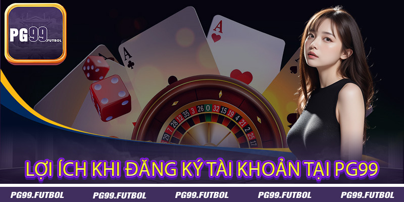 Lợi ích khi đăng ký tài khoản tại PG99