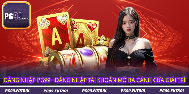 Đăng nhập PG99 - Đăng Nhập Tài Khoản Mở Ra Cánh Cửa Giải Trí