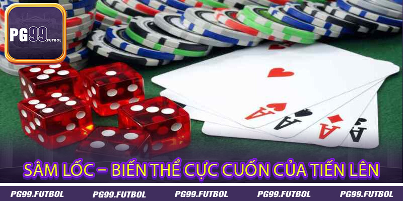 Sâm Lốc – Biến Thể Cực Cuốn Của Tiến Lên