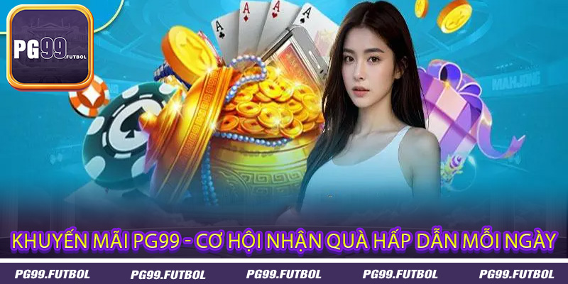 Khuyến mãi PG99 - Cơ hội nhận quà hấp dẫn mỗi ngày