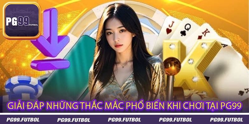 Giải đáp những thắc mắc phổ biến khi chơi tại PG99