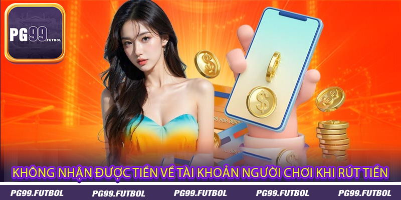 Không nhận được tiền về tài khoản người chơi khi rút tiền